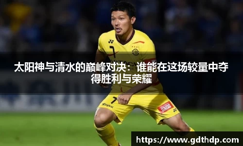 太阳神与清水的巅峰对决：谁能在这场较量中夺得胜利与荣耀