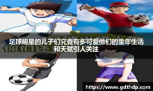 足球明星的儿子们究竟有多可爱他们的童年生活和天赋引人关注