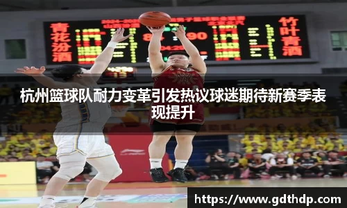 杭州篮球队耐力变革引发热议球迷期待新赛季表现提升